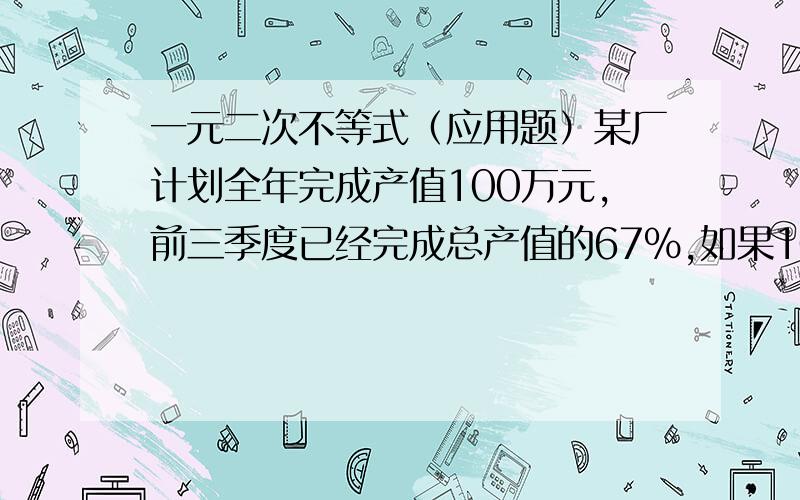 一元二次不等式（应用题）某厂计划全年完成产值100万元,前三季度已经完成总产值的67%,如果10月份的产值为10万元,那么最后两个月里,月平均增长率是多少时才能超额完成全年计划?