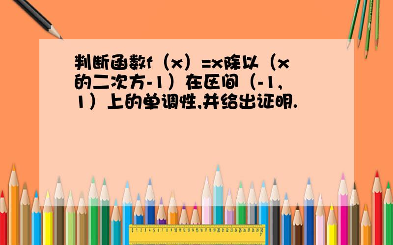 判断函数f（x）=x除以（x的二次方-1）在区间（-1,1）上的单调性,并给出证明.