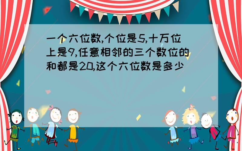 一个六位数,个位是5,十万位上是9,任意相邻的三个数位的和都是20,这个六位数是多少