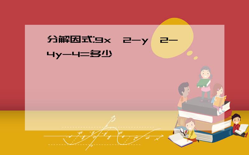 分解因式:9x^2-y^2-4y-4=多少