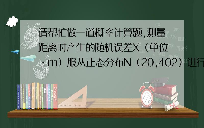 请帮忙做一道概率计算题,测量距离时产生的随机误差X（单位：m）服从正态分布N（20,402）进行3次独立测量求（1）\x05至少有一次误差绝对值不超过30m的概率；（2）\x05只有一次误差绝对值不