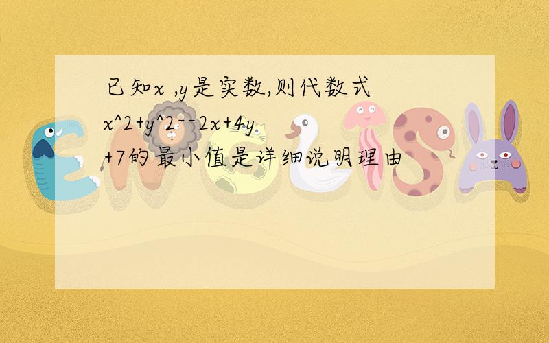 已知x ,y是实数,则代数式x^2+y^2--2x+4y+7的最小值是详细说明理由