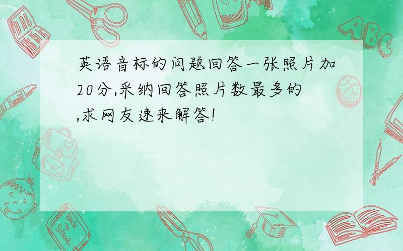 英语音标的问题回答一张照片加20分,采纳回答照片数最多的,求网友速来解答!