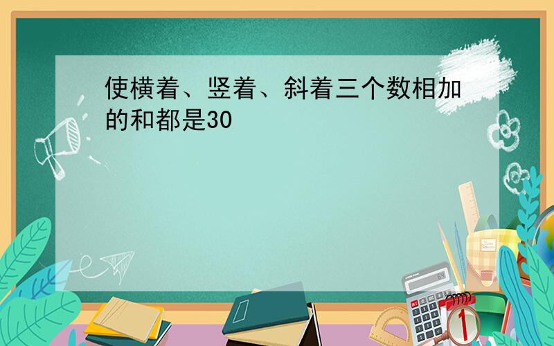 使横着、竖着、斜着三个数相加的和都是30