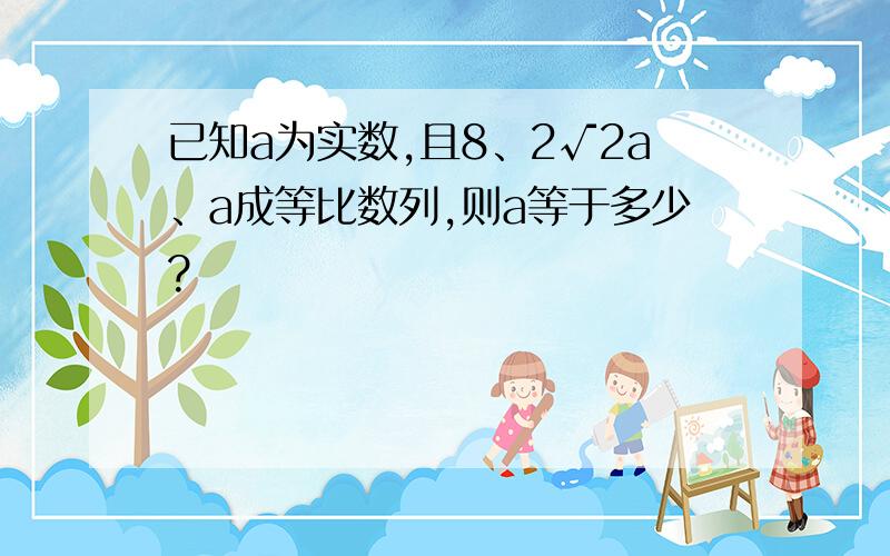 已知a为实数,且8、2√2a、a成等比数列,则a等于多少?