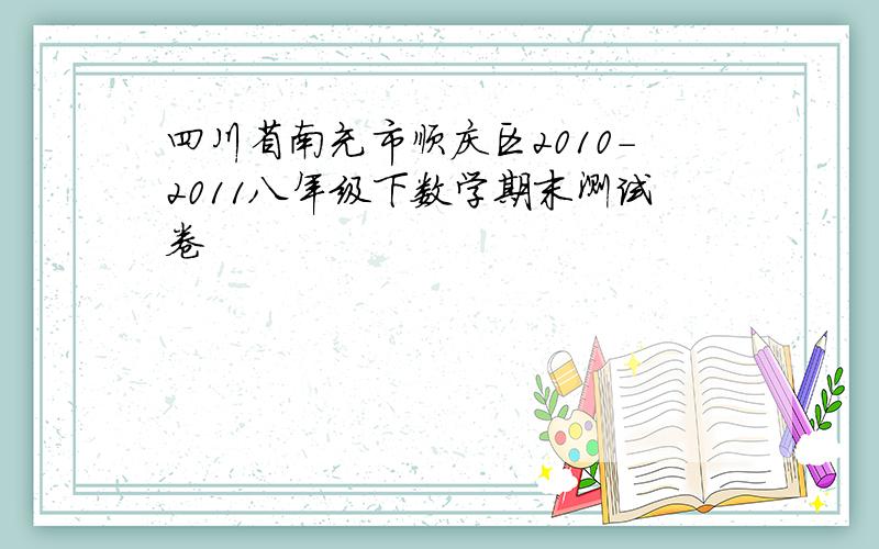 四川省南充市顺庆区2010-2011八年级下数学期末测试卷