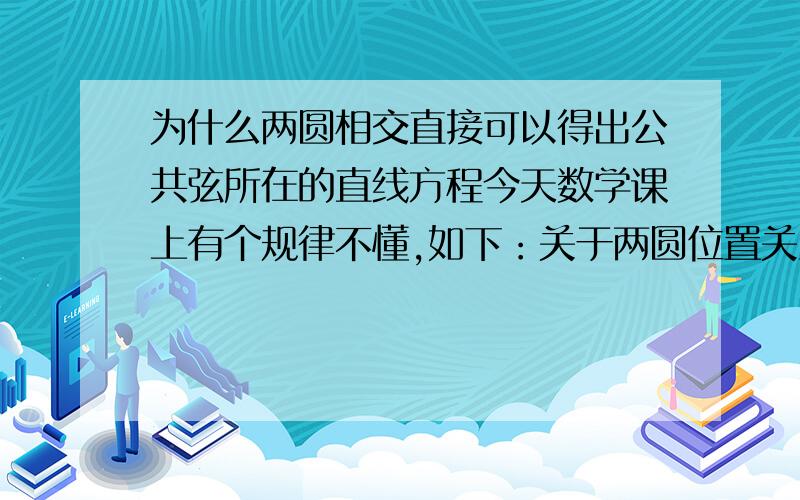 为什么两圆相交直接可以得出公共弦所在的直线方程今天数学课上有个规律不懂,如下：关于两圆位置关系的,为什么两圆的公共弦的方程直接可以用圆的一般式相减即得?我们老师讲的是 设两