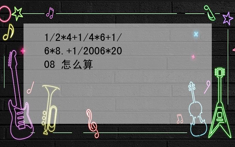 1/2*4+1/4*6+1/6*8.+1/2006*2008 怎么算