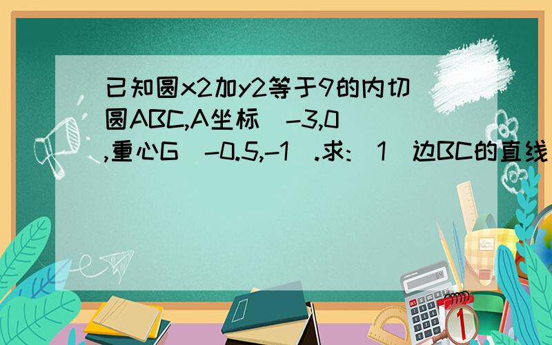 已知圆x2加y2等于9的内切圆ABC,A坐标(-3,0),重心G(-0.5,-1).求:(1)边BC的直线方程;(2)眩BC的长