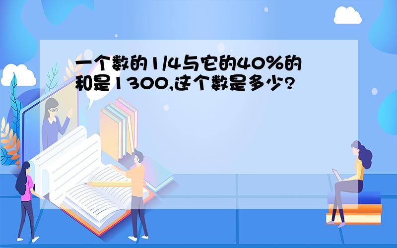 一个数的1/4与它的40％的和是1300,这个数是多少?