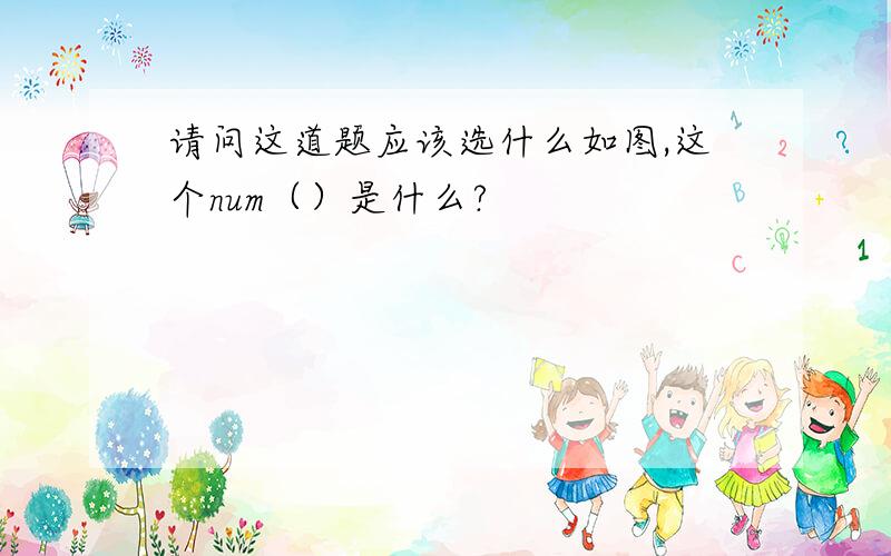 请问这道题应该选什么如图,这个num（）是什么?