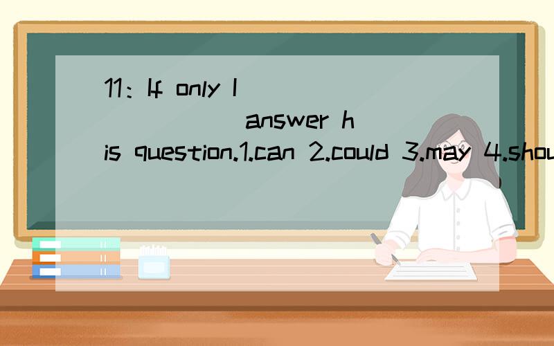 11：If only I ______ answer his question.1.can 2.could 3.may 4.should 12：I was about to despair of finding my passport _____ suddenly a woman found it.1.when 2.then 3.while 4.as 13：The country has already sent up three unmanned spacecraft,the mo