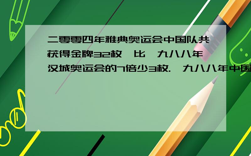 二零零四年雅典奥运会中国队共获得金牌32枚,比一九八八年汉城奥运会的7倍少3枚.一九八八年中国队获金...二零零四年雅典奥运会中国队共获得金牌32枚,比一九八八年汉城奥运会的7倍少3枚.