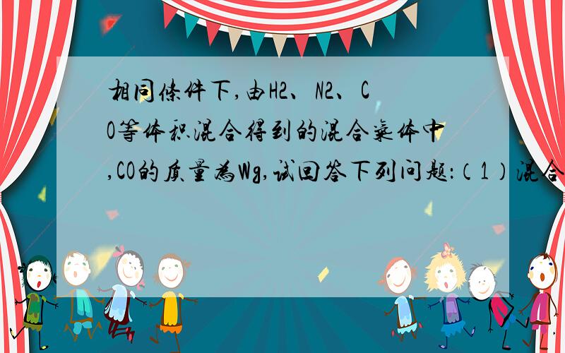 相同条件下,由H2、N2、CO等体积混合得到的混合气体中,CO的质量为Wg,试回答下列问题：（1）混合物的总质量是多少?（2）混合气体的平均摩尔质量是多少?（3）若H2的体积等于N2和CO的体积之和