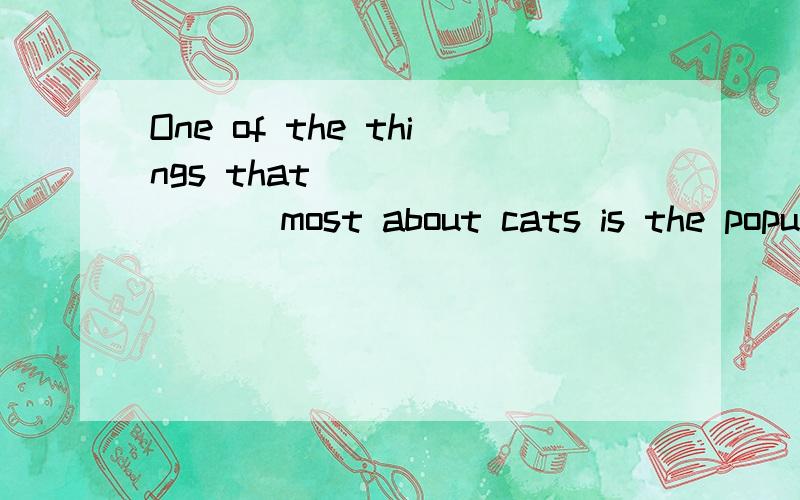 One of the things that ________ most about cats is the popular belief that cats have 9 lives.若以一般现在时为基准,空中应该填单数还是复数（be动词）