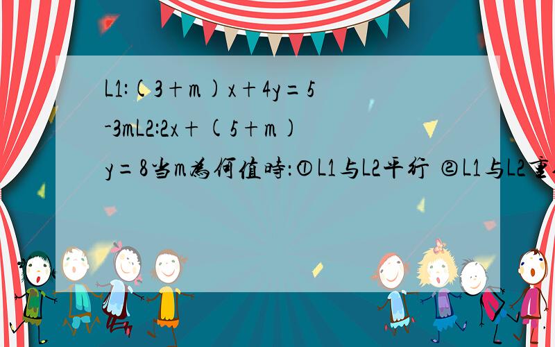 L1:(3+m)x+4y=5-3mL2:2x+(5+m)y=8当m为何值时：①L1与L2平行 ②L1与L2重合 ③L1⊥L2可以的话详细点最好,