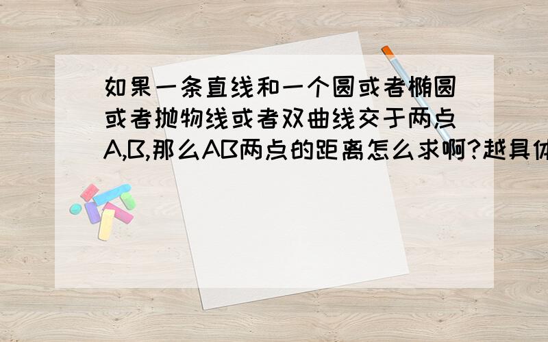 如果一条直线和一个圆或者椭圆或者抛物线或者双曲线交于两点A,B,那么AB两点的距离怎么求啊?越具体越好