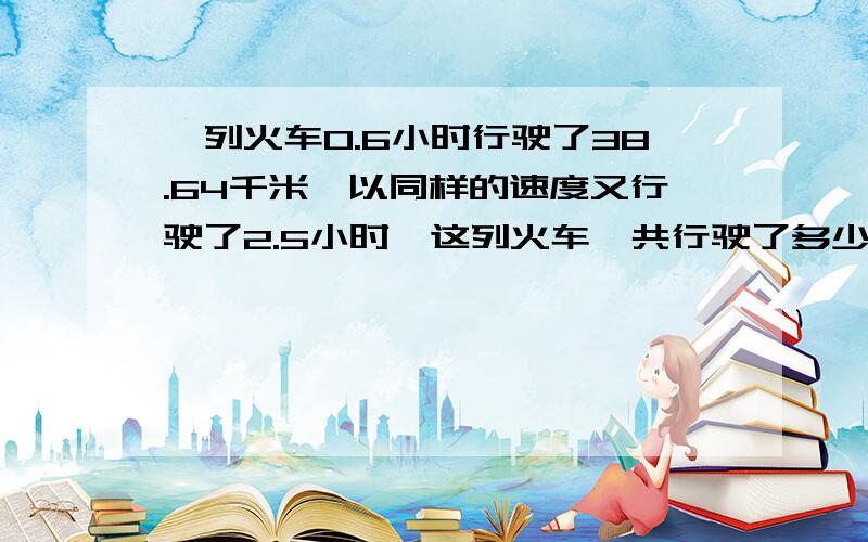 一列火车0.6小时行驶了38.64千米,以同样的速度又行驶了2.5小时,这列火车一共行驶了多少千米?