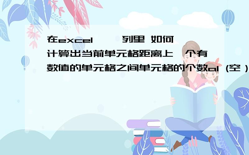 在excel,一 列里 如何计算出当前单元格距离上一个有数值的单元格之间单元格的个数a1 (空）a2 5a3 (空）a4 5a5(空）a6(空）让a7为3