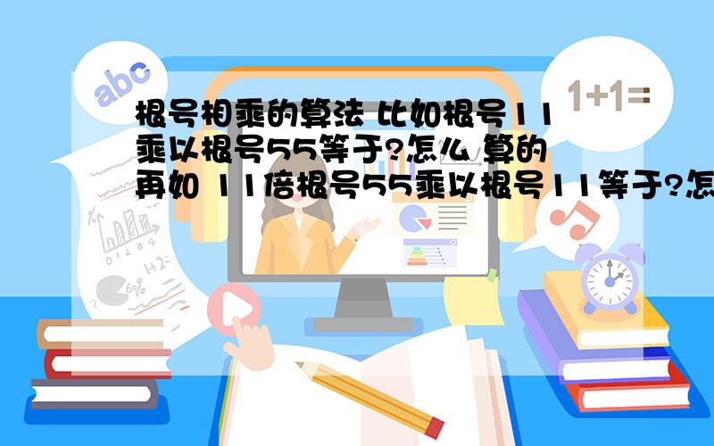 根号相乘的算法 比如根号11乘以根号55等于?怎么 算的再如 11倍根号55乘以根号11等于?怎么算的