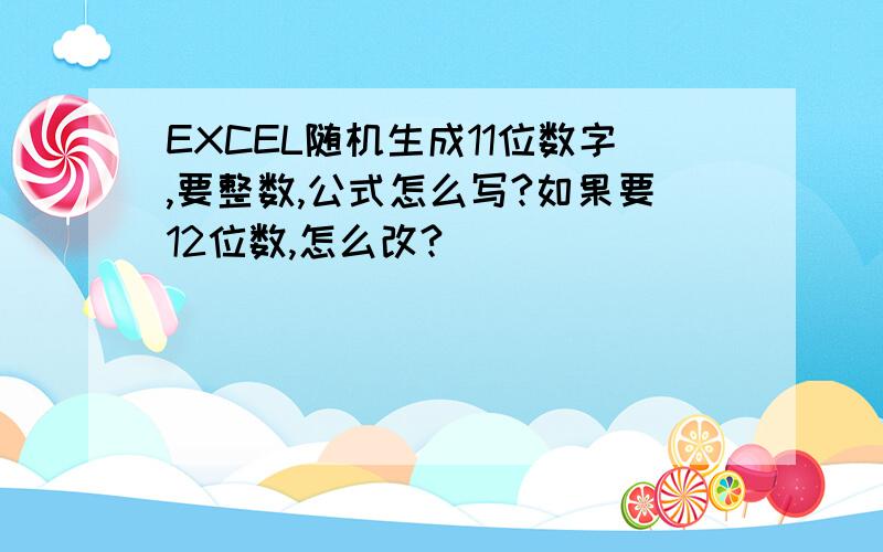 EXCEL随机生成11位数字,要整数,公式怎么写?如果要12位数,怎么改?