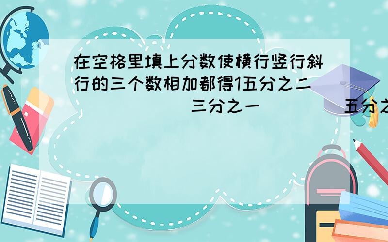 在空格里填上分数使横行竖行斜行的三个数相加都得1五分之二 （）（）（）三分之一 （）（）五分之三（)