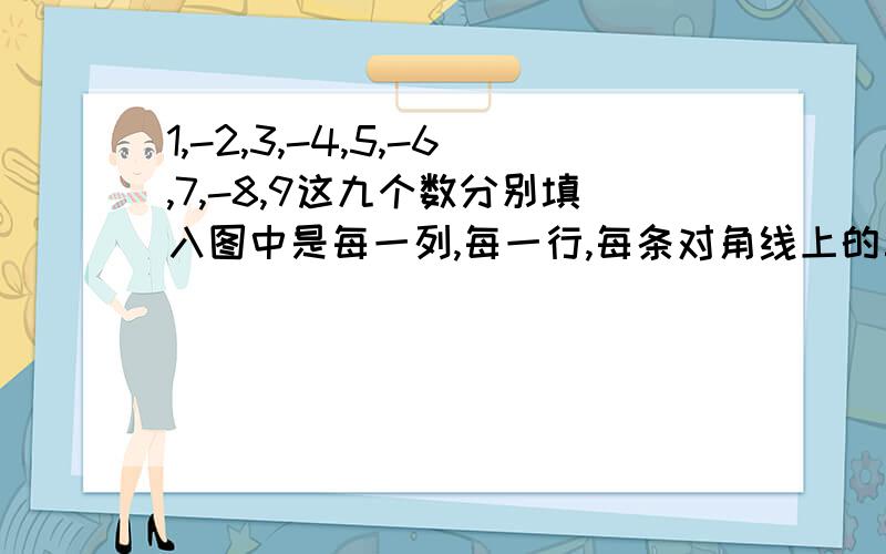 1,-2,3,-4,5,-6,7,-8,9这九个数分别填入图中是每一列,每一行,每条对角线上的三个数和都是正数,