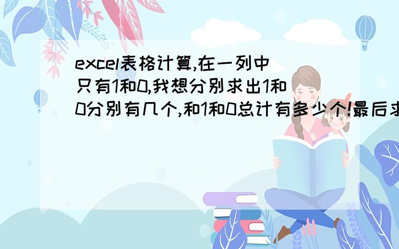 excel表格计算,在一列中只有1和0,我想分别求出1和0分别有几个,和1和0总计有多少个!最后求出1和0在总数中所占的百分比是多少!