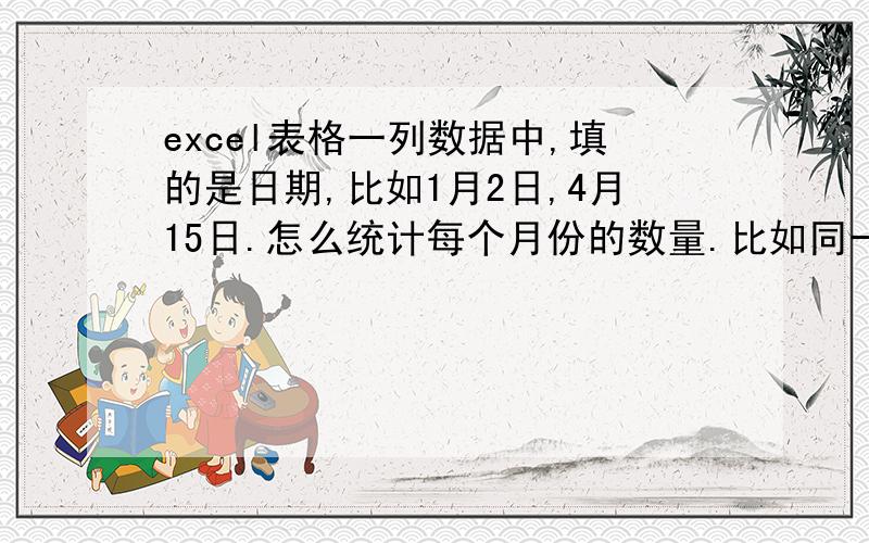 excel表格一列数据中,填的是日期,比如1月2日,4月15日.怎么统计每个月份的数量.比如同一一月份的数量