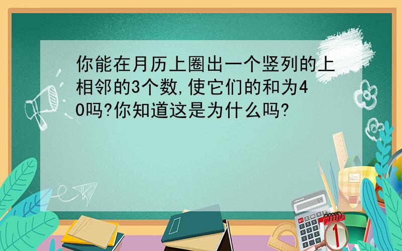 你能在月历上圈出一个竖列的上相邻的3个数,使它们的和为40吗?你知道这是为什么吗?