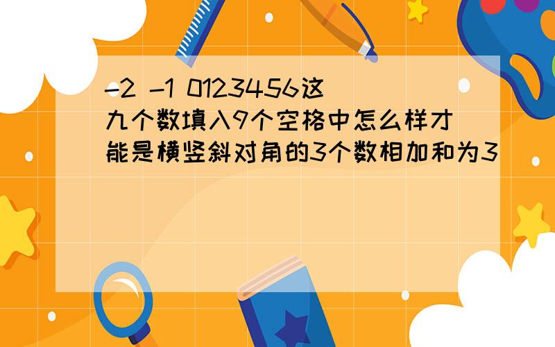 -2 -1 0123456这九个数填入9个空格中怎么样才能是横竖斜对角的3个数相加和为3