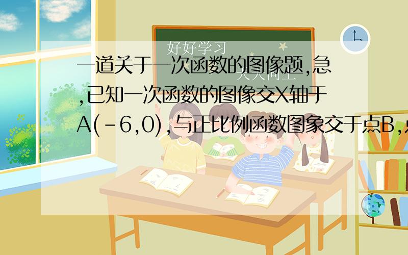 一道关于一次函数的图像题,急,已知一次函数的图像交X轴于A(-6,0),与正比例函数图象交于点B,点B在第二象限,横坐标为-2,三角形AOB的面积为6平方单位,求正比例函数与一次函数的解析式要过程