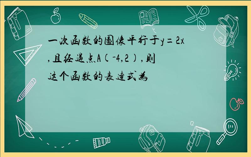 一次函数的图像平行于y=2x,且经过点A(-4,2),则这个函数的表达式为