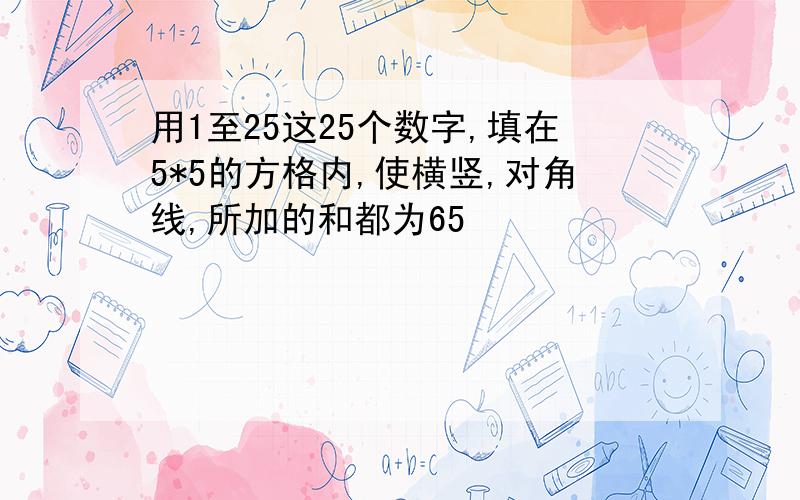 用1至25这25个数字,填在5*5的方格内,使横竖,对角线,所加的和都为65