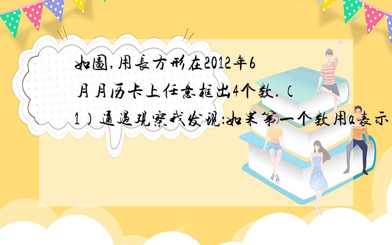 如图,用长方形在2012年6月月历卡上任意框出4个数.（1）通过观察我发现：如果第一个数用a表示,每个框中的其余三个数可分别表示为：  ①a,_______,_______,_______  ②a,_______,_______,_______  ③_______,_