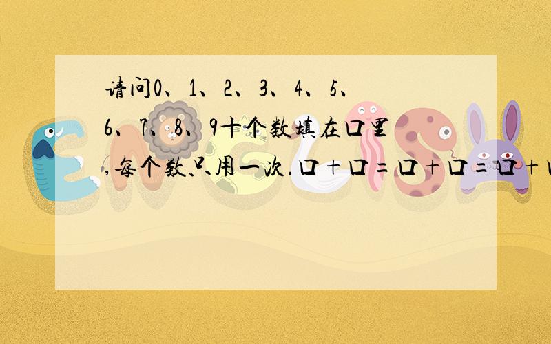 请问0、1、2、3、4、5、6、7、8、9十个数填在口里,每个数只用一次.口+口=口+口=口+口=口+口=口+口是怎样做?