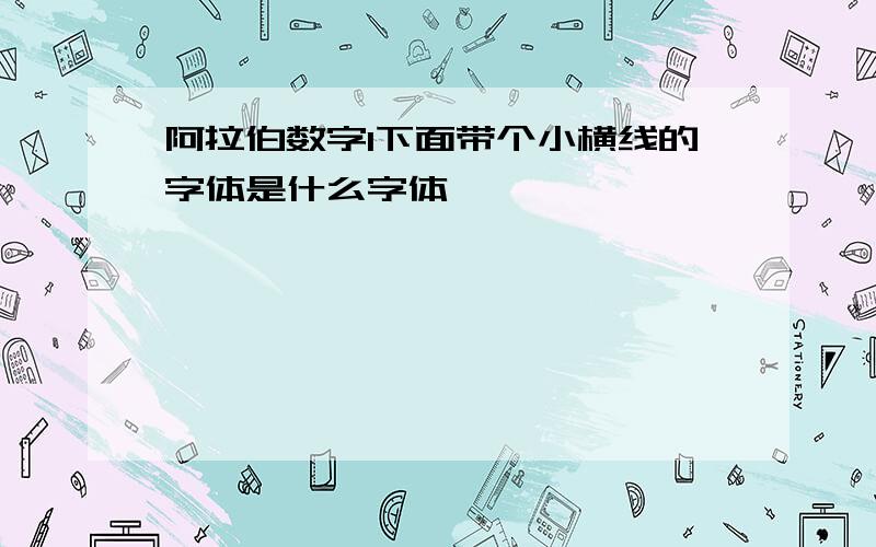 阿拉伯数字1下面带个小横线的字体是什么字体