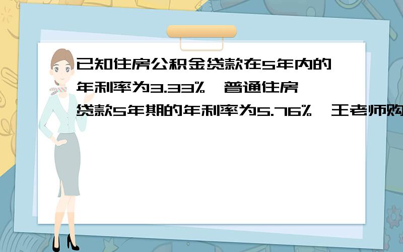 已知住房公积金贷款在5年内的年利率为3.33%,普通住房贷款5年期的年利率为5.76%,王老师购房时共贷款25万元,5年付清,第一年需付利息10755元,王老师贷了住房公积金贷款多少元?普通住房贷款多