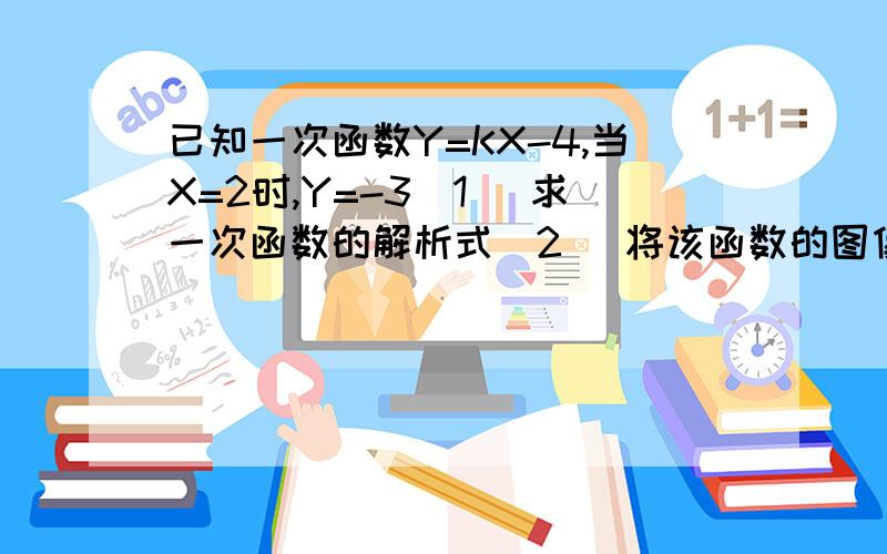 已知一次函数Y=KX-4,当X=2时,Y=-3（1） 求一次函数的解析式（2） 将该函数的图像向上平移6个单位,求平移后的图像与X轴交点的坐标.