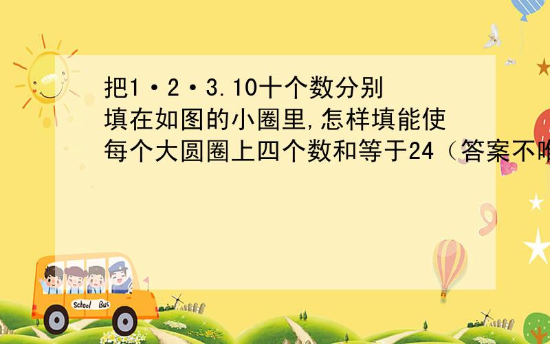 把1·2·3.10十个数分别填在如图的小圈里,怎样填能使每个大圆圈上四个数和等于24（答案不唯一）