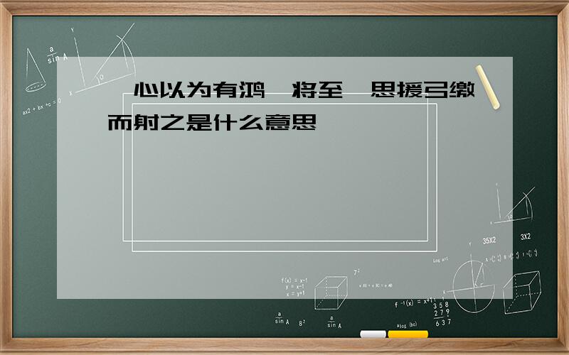 一心以为有鸿鹄将至,思援弓缴而射之是什么意思