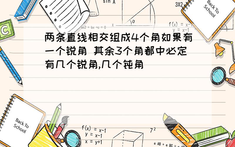 两条直线相交组成4个角如果有一个锐角 其余3个角都中必定有几个锐角,几个钝角