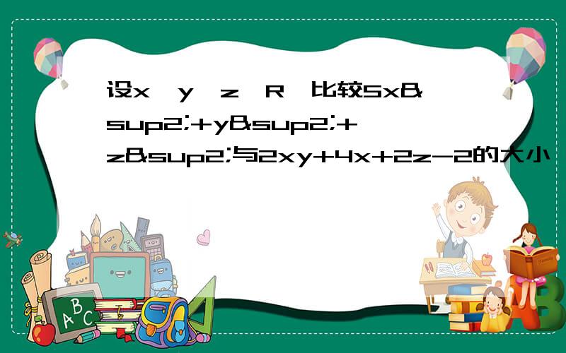 设x,y,z∈R,比较5x²+y²+z²与2xy+4x+2z-2的大小 (²是平方)