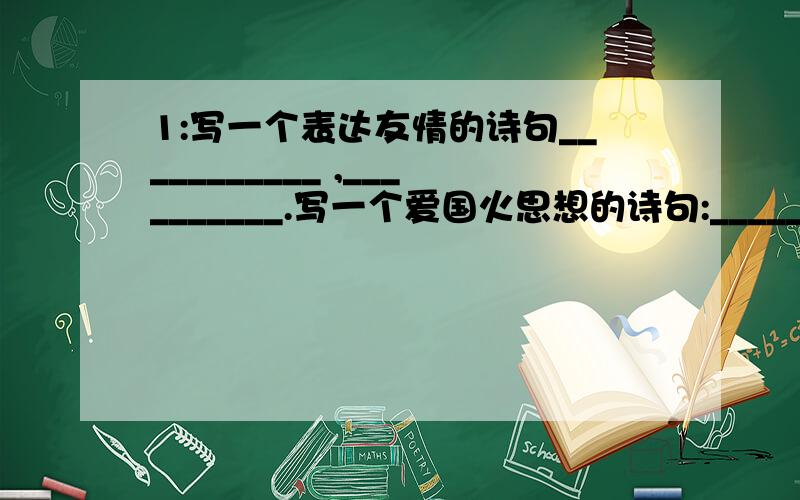 1:写一个表达友情的诗句___________ ,__________.写一个爱国火思想的诗句:______________ ,________________.2:歇后语.(1):剃头的挑子---（2）张飞穿针----（3）高射炮打蚊子---（4）兔子的尾巴---（5）电线杆