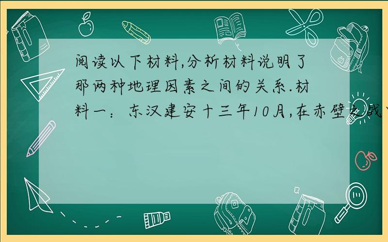 阅读以下材料,分析材料说明了那两种地理因素之间的关系.材料一：东汉建安十三年10月,在赤壁之战中,诸葛亮根据当时的天气变化,预测将有东南风出现,与周瑜共同拟定了借助东南风火攻曹