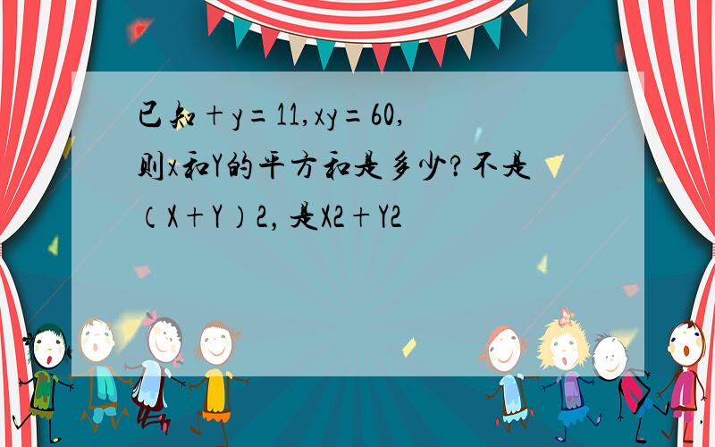 已知+y=11,xy=60,则x和Y的平方和是多少?不是（X+Y）2，是X2+Y2