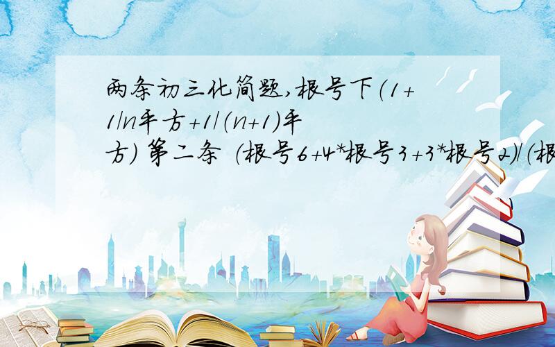 两条初三化简题,根号下（1+1/n平方+1/（n+1）平方） 第二条 （根号6+4*根号3+3*根号2）/（根号18+根号12+3+根号6）