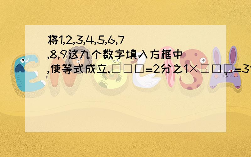 将1,2,3,4,5,6,7,8,9这九个数字填入方框中,使等式成立.□□□=2分之1×□□□=3分之1×□□□ 成立即可