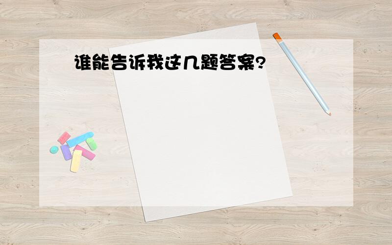 谁能告诉我这几题答案?