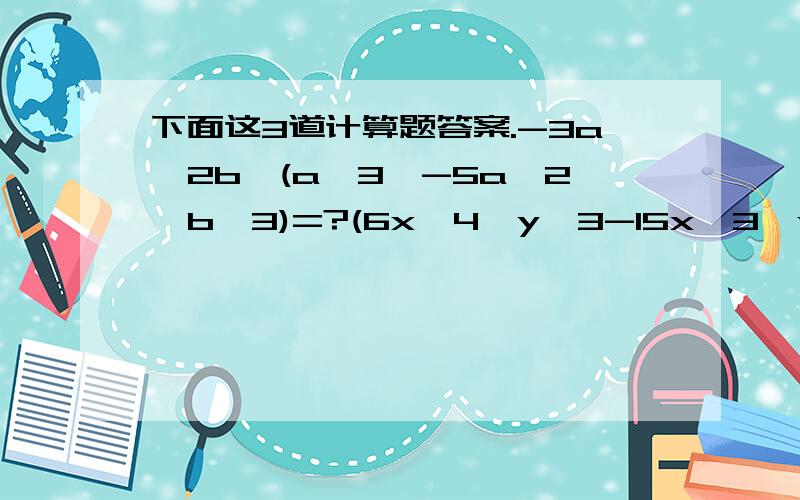 下面这3道计算题答案.-3a^2b*(a^3*-5a^2*b^3)=?(6x^4*y^3-15x^3*y^3)/(-3xy^2)=?(2x-5)^2-(2x+3)(2x-3)=?